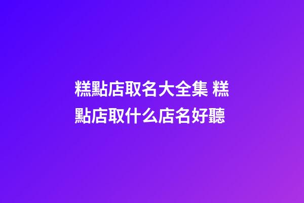糕點店取名大全集 糕點店取什么店名好聽-第1張-店鋪起名-玄機派